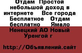 Отдам! Простой небольшой доход в интернете. - Все города Бесплатное » Отдам бесплатно   . Ямало-Ненецкий АО,Новый Уренгой г.